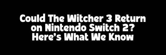 Could The Witcher 3 Return on Nintendo Switch 2? Here’s What We Know